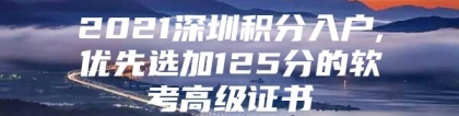 2021深圳积分入户,优先选加125分的软考高级证书