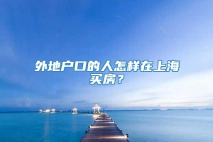 外地户口的人怎样在上海买房？