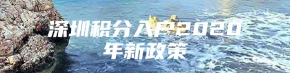 深圳积分入户2020年新政策