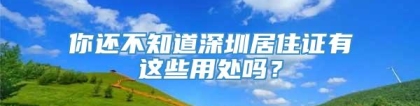 你还不知道深圳居住证有这些用处吗？