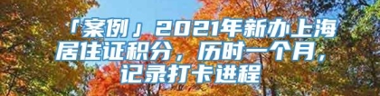 「案例」2021年新办上海居住证积分，历时一个月，记录打卡进程