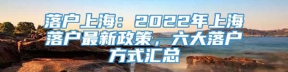 落户上海：2022年上海落户最新政策，六大落户方式汇总