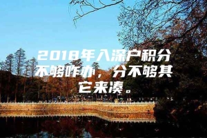 2018年入深户积分不够咋办，分不够其它来凑。