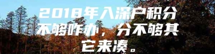 2018年入深户积分不够咋办，分不够其它来凑。