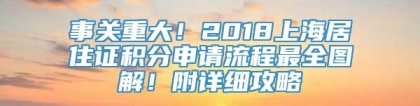 事关重大！2018上海居住证积分申请流程最全图解！附详细攻略