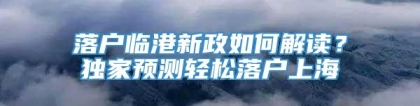 落户临港新政如何解读？独家预测轻松落户上海