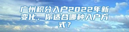 广州积分入户2022年新变化，你适合哪种入户方式？