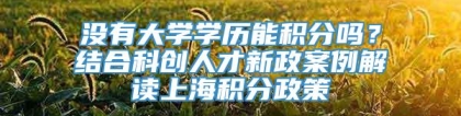 没有大学学历能积分吗？结合科创人才新政案例解读上海积分政策