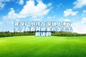 非深户小孩在深圳上不了学？看看其他家长是怎么解决的