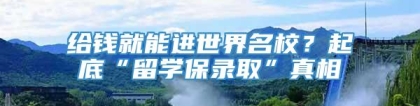 给钱就能进世界名校？起底“留学保录取”真相