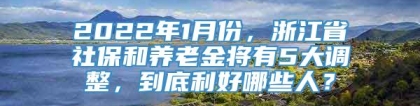 2022年1月份，浙江省社保和养老金将有5大调整，到底利好哪些人？