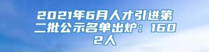 2021年6月人才引进第二批公示名单出炉：1602人