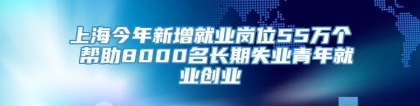 上海今年新增就业岗位55万个 帮助8000名长期失业青年就业创业