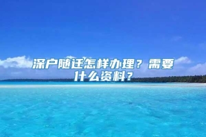 深户随迁怎样办理？需要什么资料？