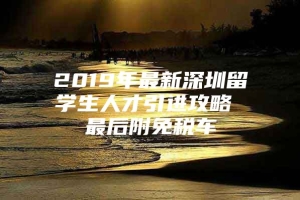 2019年最新深圳留学生人才引进攻略 最后附免税车