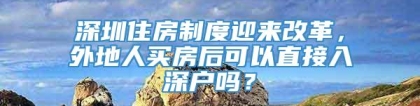 深圳住房制度迎来改革，外地人买房后可以直接入深户吗？