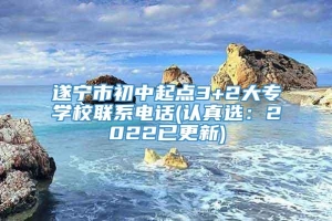 遂宁市初中起点3+2大专学校联系电话(认真选：2022已更新)