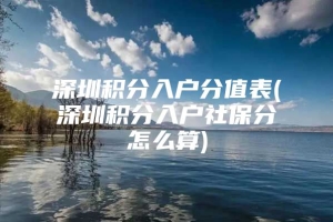 深圳积分入户分值表(深圳积分入户社保分怎么算)