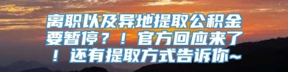 离职以及异地提取公积金要暂停？！官方回应来了！还有提取方式告诉你~