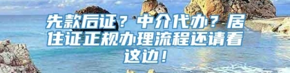 先款后证？中介代办？居住证正规办理流程还请看这边！