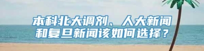 本科北大调剂、人大新闻和复旦新闻该如何选择？