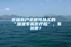 医保账户余额可以买的“深圳专属医疗险”，有多香？