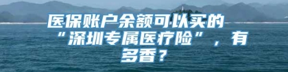 医保账户余额可以买的“深圳专属医疗险”，有多香？