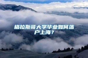 格拉斯哥大学毕业如何落户上海？