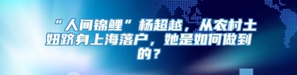 “人间锦鲤”杨超越，从农村土妞跻身上海落户，她是如何做到的？