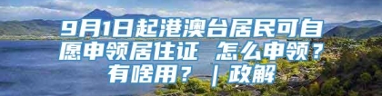 9月1日起港澳台居民可自愿申领居住证 怎么申领？有啥用？｜政解