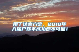 用了这套方案，2018年入深户你不成功都不可能！