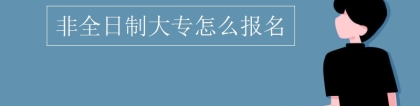 非全日制大专怎么报名