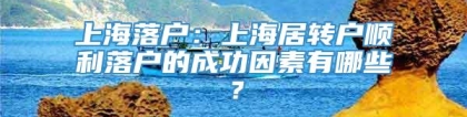 上海落户：上海居转户顺利落户的成功因素有哪些？