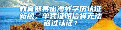 教育部再出海外学历认证新规，单凭证明信将无法通过认证？