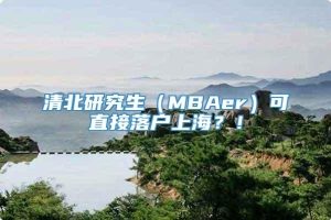 清北研究生（MBAer）可直接落户上海？！