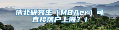 清北研究生（MBAer）可直接落户上海？！