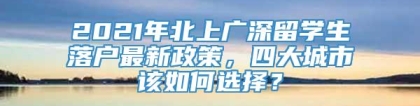 2021年北上广深留学生落户最新政策，四大城市该如何选择？