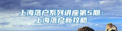 上海落户系列讲座第5期：上海落户新攻略