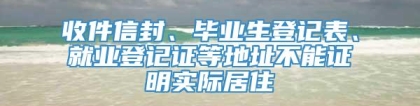 收件信封、毕业生登记表、就业登记证等地址不能证明实际居住