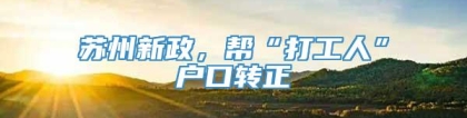 苏州新政，帮“打工人”户口转正