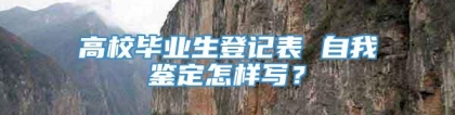 高校毕业生登记表 自我鉴定怎样写？