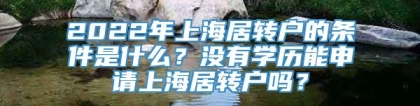 2022年上海居转户的条件是什么？没有学历能申请上海居转户吗？