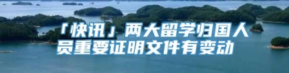 「快讯」两大留学归国人员重要证明文件有变动