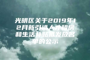 光明区关于2019年12月新引进人才租房和生活补贴拟发放名单的公示