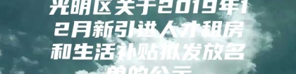 光明区关于2019年12月新引进人才租房和生活补贴拟发放名单的公示