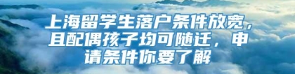 上海留学生落户条件放宽，且配偶孩子均可随迁，申请条件你要了解