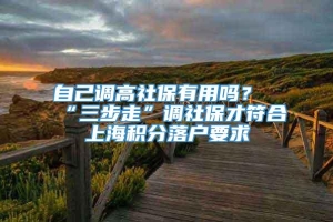 自己调高社保有用吗？“三步走”调社保才符合上海积分落户要求