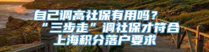 自己调高社保有用吗？“三步走”调社保才符合上海积分落户要求