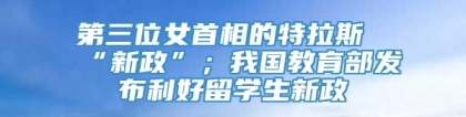 第三位女首相的特拉斯“新政”；我国教育部发布利好留学生新政