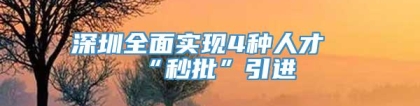 深圳全面实现4种人才“秒批”引进